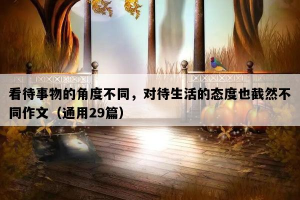 看待事物的角度不同，对待生活的态度也截然不同作文（通用29篇）