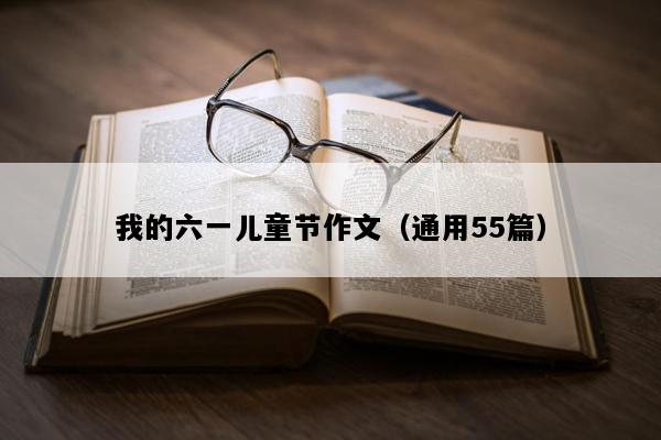 我的六一儿童节作文（通用55篇）