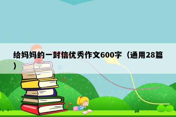 给妈妈的一封信优秀作文600字（通用28篇）