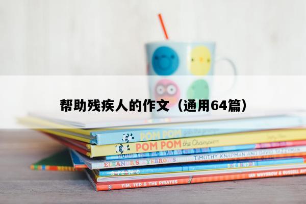 帮助残疾人的作文（通用64篇）