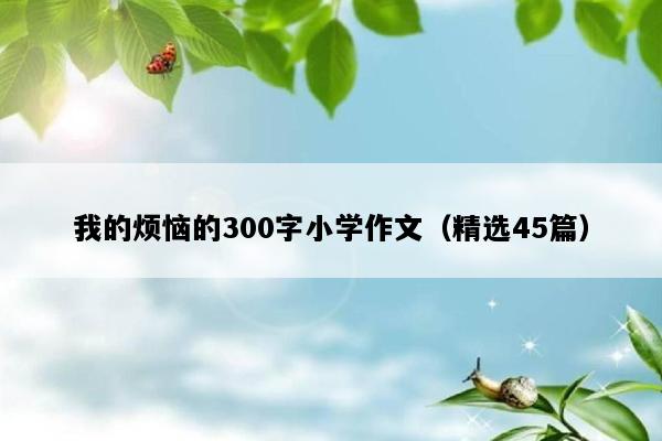 我的烦恼的300字小学作文（精选45篇）