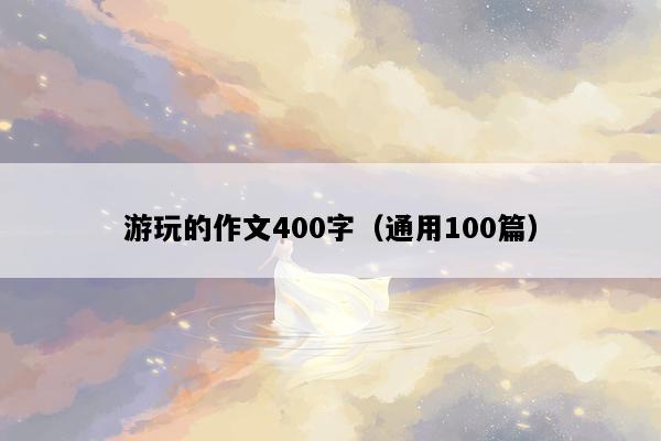 游玩的作文400字（通用100篇）