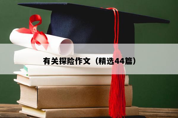 有关探险作文（精选44篇）