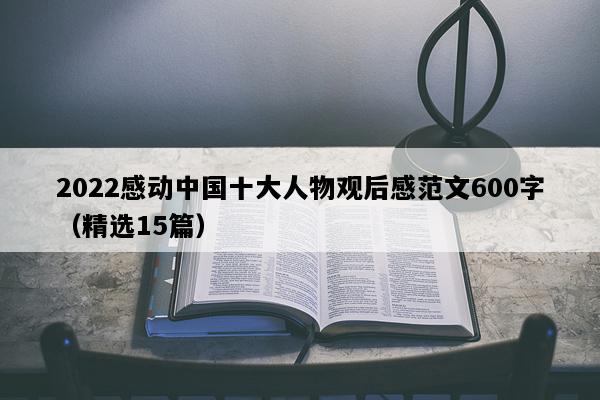 2022感动中国十大人物观后感范文600字（精选15篇）