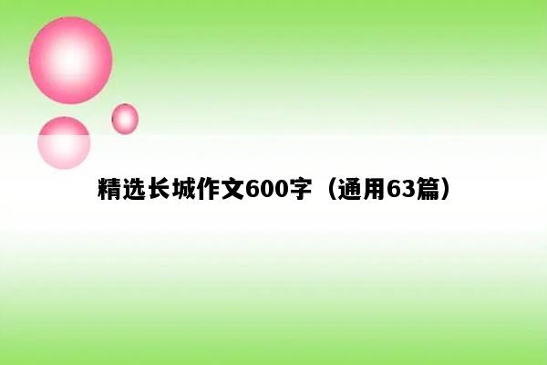 精选长城作文600字（通用63篇）