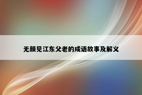 无颜见江东父老的成语故事及解义