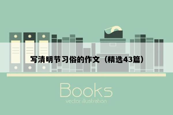 写清明节习俗的作文（精选43篇）