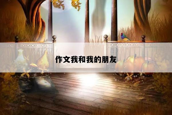 作文我和我的朋友