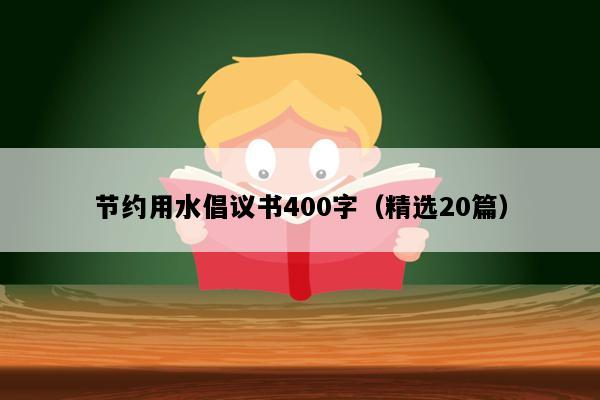 节约用水倡议书400字（精选20篇）