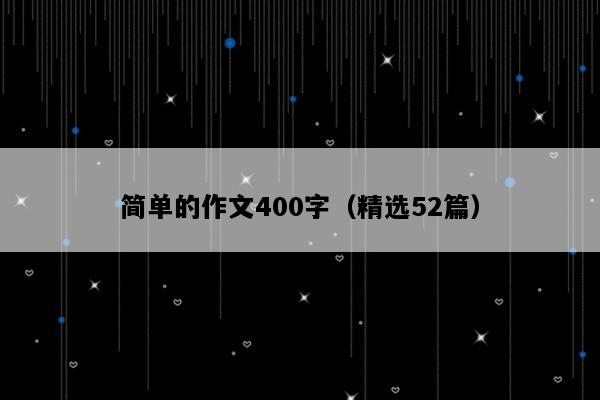 简单的作文400字（精选52篇）