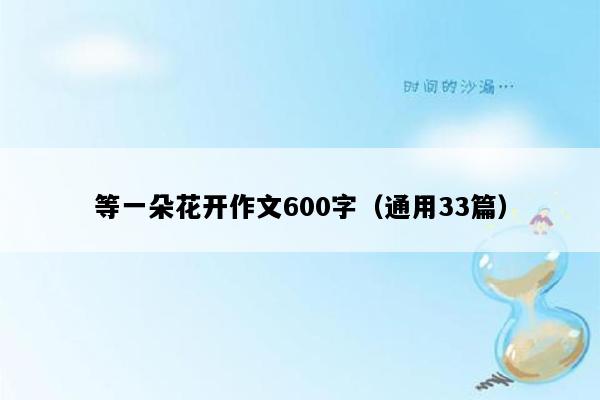 等一朵花开作文600字（通用33篇）
