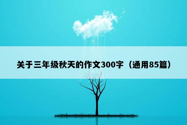 关于三年级秋天的作文300字（通用85篇）