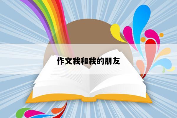 作文我和我的朋友