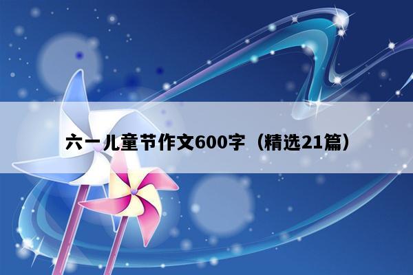 六一儿童节作文600字（精选21篇）
