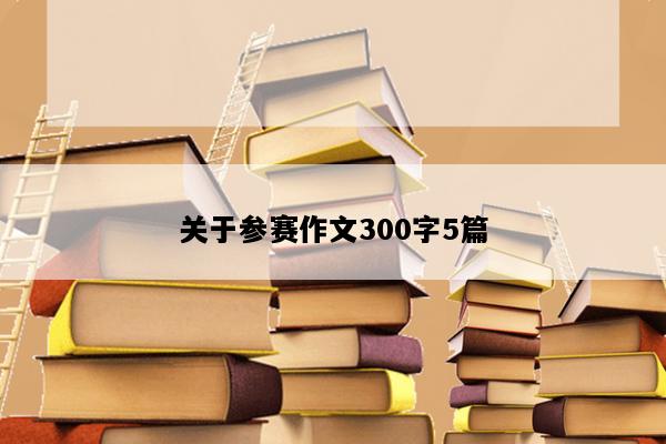 关于参赛作文300字5篇