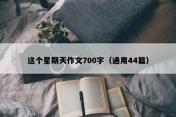 这个星期天作文700字（通用44篇）