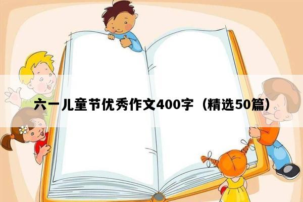 六一儿童节优秀作文400字（精选50篇）