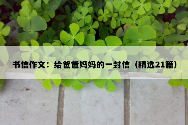 书信作文：给爸爸妈妈的一封信（精选21篇）