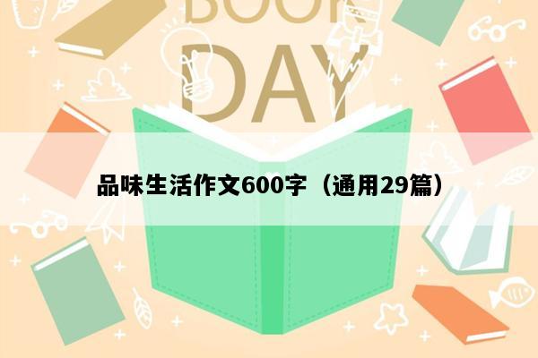 品味生活作文600字（通用29篇）