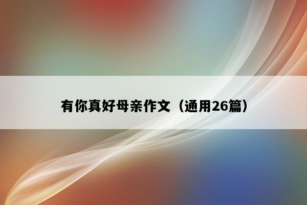 有你真好母亲作文（通用26篇）