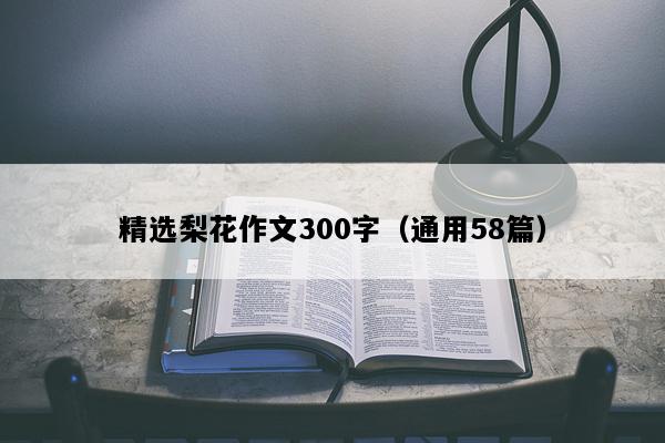 精选梨花作文300字（通用58篇）