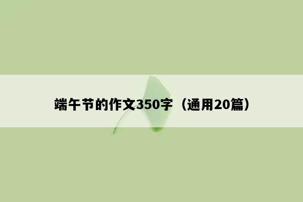 端午节的作文350字（通用20篇）