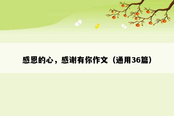 感恩的心，感谢有你作文（通用36篇）