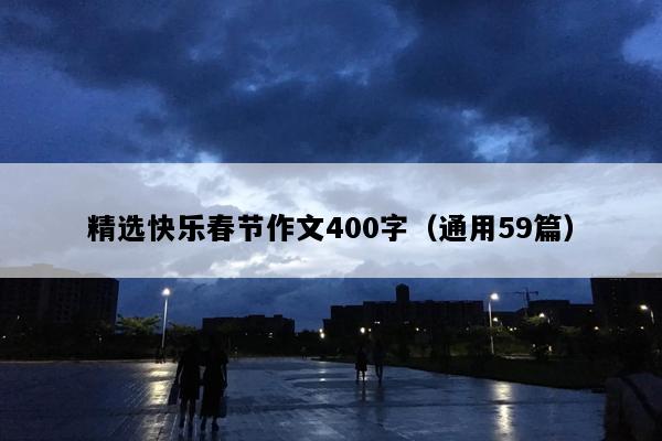 精选快乐春节作文400字（通用59篇）