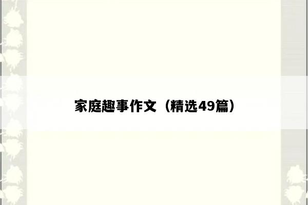 家庭趣事作文（精选49篇）