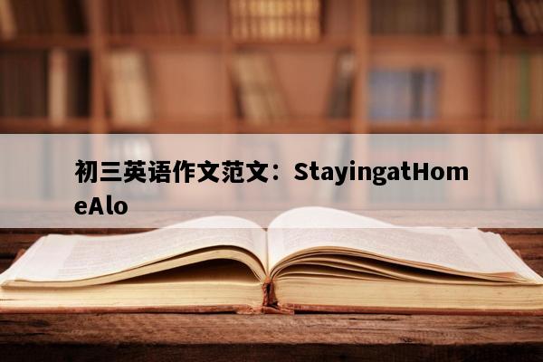 初三英语作文范文：StayingatHomeAlo