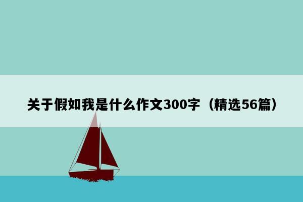 关于假如我是什么作文300字（精选56篇）