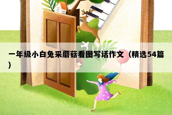 一年级小白兔采蘑菇看图写话作文（精选54篇）