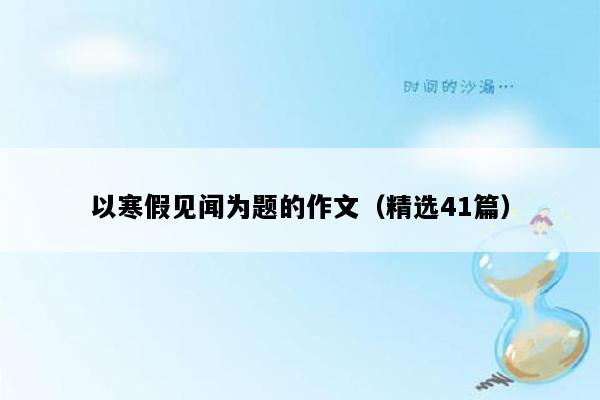 以寒假见闻为题的作文（精选41篇）