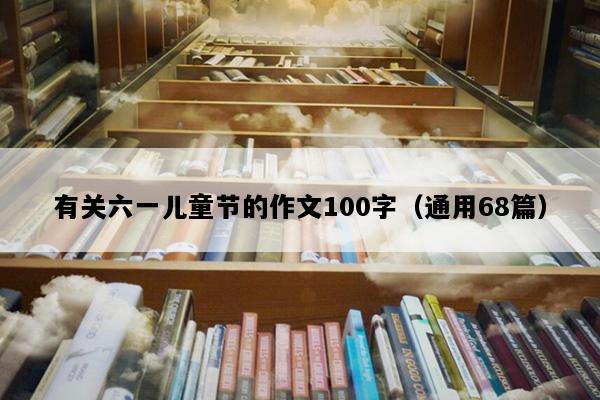 有关六一儿童节的作文100字（通用68篇）