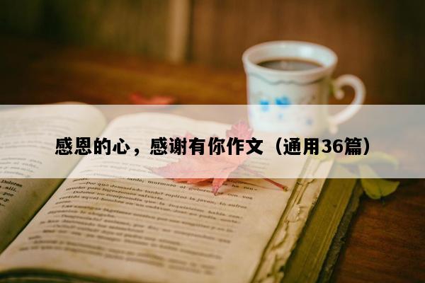 感恩的心，感谢有你作文（通用36篇）