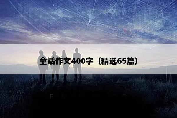 童话作文400字（精选65篇）