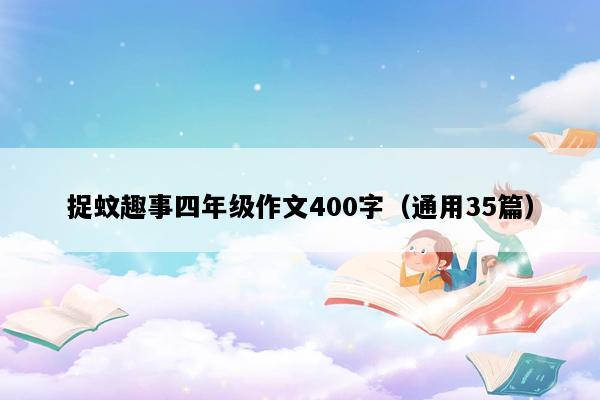 捉蚊趣事四年级作文400字（通用35篇）