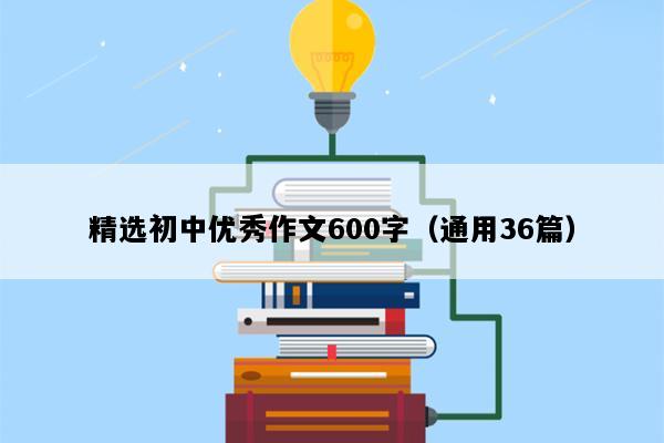 精选初中优秀作文600字（通用36篇）