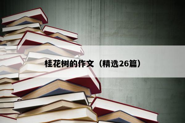 桂花树的作文（精选26篇）