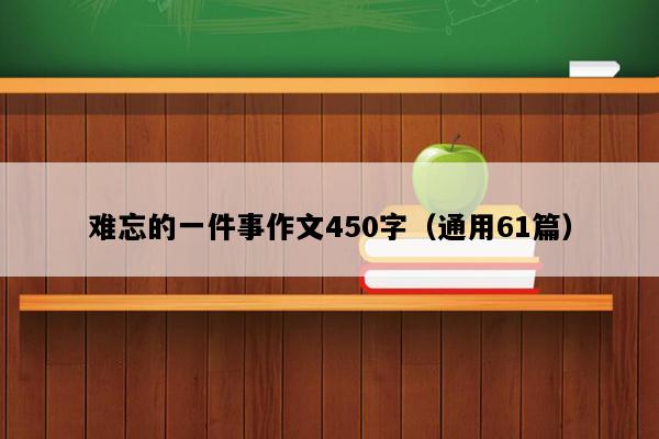 难忘的一件事作文450字（通用61篇）