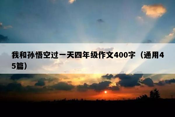 我和孙悟空过一天四年级作文400字（通用45篇）