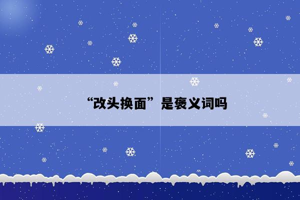 “改头换面”是褒义词吗