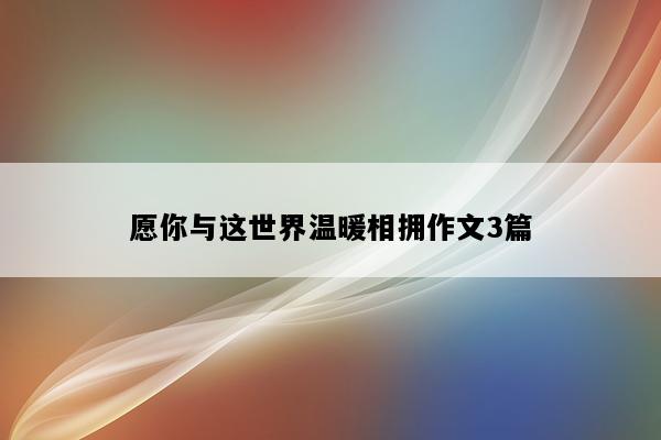愿你与这世界温暖相拥作文3篇