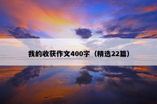我的收获作文400字（精选22篇）
