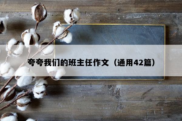 夸夸我们的班主任作文（通用42篇）