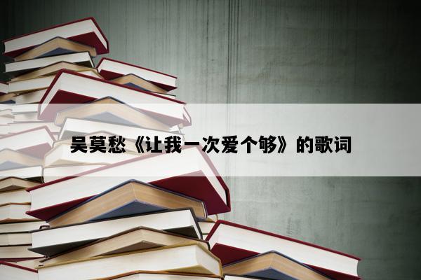 吴莫愁《让我一次爱个够》的歌词
