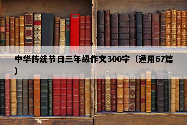 中华传统节日三年级作文300字（通用67篇）