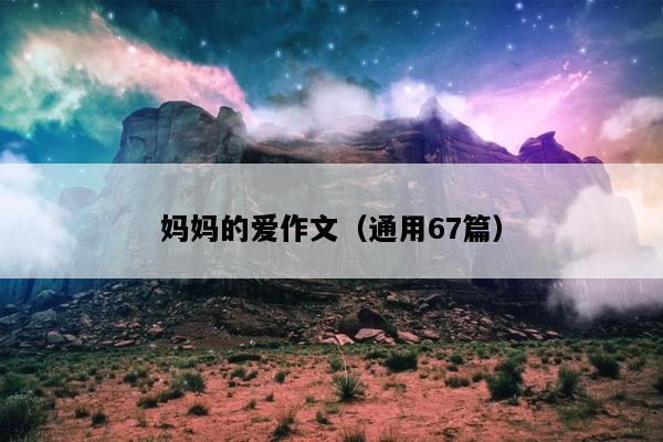 妈妈的爱作文（通用67篇）