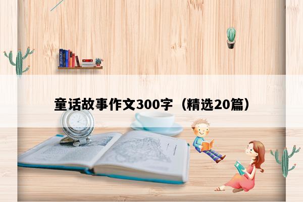 童话故事作文300字（精选20篇）