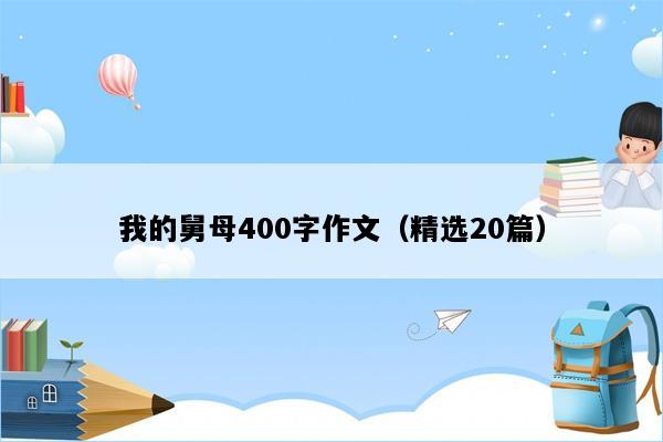 我的舅母400字作文（精选20篇）